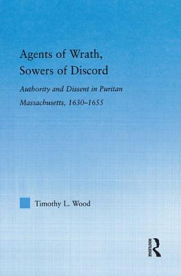 Agents of Wrath, Sowers of Discord: Authority And Dissent in Puritan Massachusetts, 1630-1655