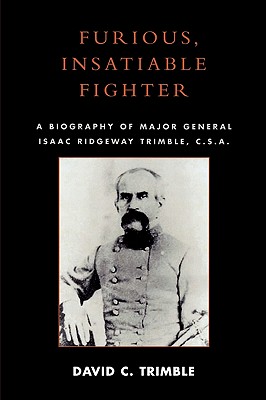 Furious, Insatiable Fighter: A Biography of Major General Isaac Ridgeway Trimble, C.S.A.