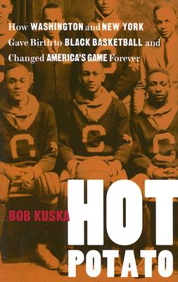 Hot Potato: How Washington And New York Gave Birth to Black Basketball And Changed America’s Game Forever