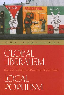 Global Liberalism, Local Popularism: Peace And Conflict in Israel/palestine And Northern Ireland
