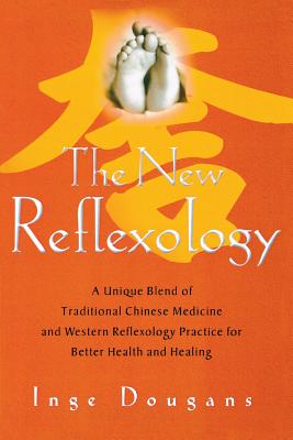 The New Reflexology: A Unique Blend of Traditional Chinese Medicine And Western Reflexology Practice for Better Health and Heali