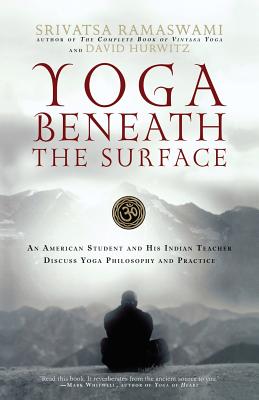 Yoga Beneath the Surface: An American Student And His Indian Teacher Discuss Yoga Philosophy And Practice