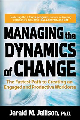 Managing the Dynamics of Change: The Fastest Path to Creating an Engaged And Productive Workforce