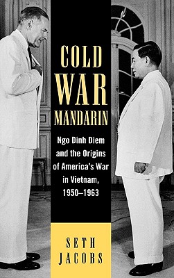 Cold War Mandarin: Ngo Dinh Diem and the Origins of America’s War in Vietnam, 1950-1963