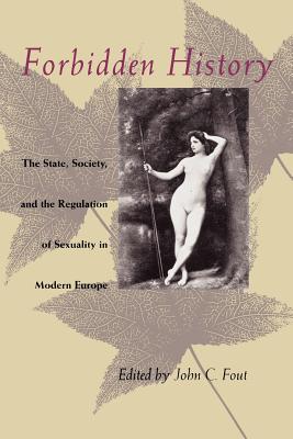 Forbidden History: The State, Society, and the Regulation of Sexuality in Modern Europe : Essays from the Journal of the History
