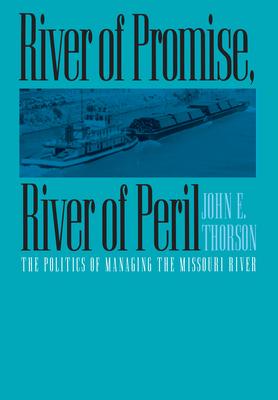 River of Promise, River of Peril: The Politics of Managing the Missouri River