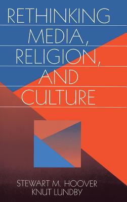 Rethinking Media, Religion, and Culture: Edited by Stewart M. Hoover, Knut Lundby