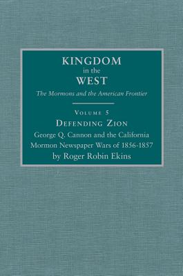 Defending Zion: George Q. Cannon and the California Mormon Newspaper Wars of 1856-1857