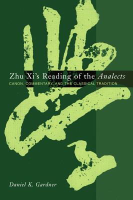 Zhu Xi’s Reading of the Analects: Canon, Commentary, and the Classical Tradition