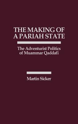 The Making of a Pariah State: The Adventurist Politics of Muammar Qaddafi