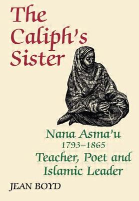 The Caliph’s Sister: Nana Asma’u, 1793-1865, Teacher, Poet and Islamic Leader