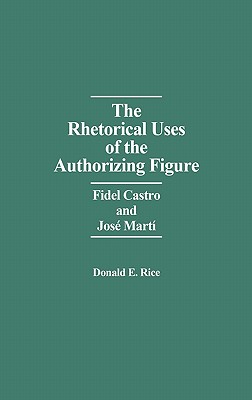 The Rhetorical Uses of the Authorizing Figure: Fidel Castro and Jose Marti