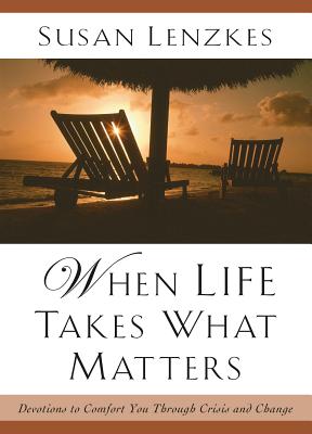 When Life Takes What Matters: Devotions to Comfort You Through Crisis & Change