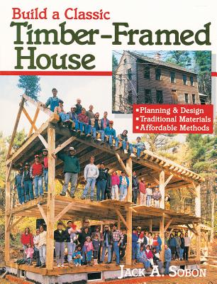 Build a Classic Timber-Framed House: Planning and Design, Traditional Materials, Affordable Methods