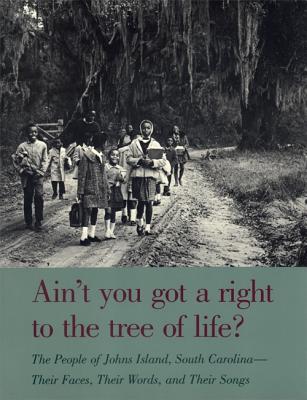 Ain’t You Got a Right to the Tree of Life?: The People of Johns Island, South Carolina - Their Faces, Their Words, and Their So
