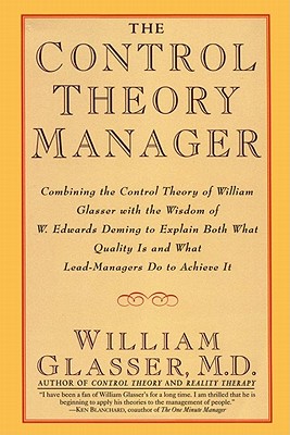 The Control Theory Manager: Combining the Control Theory of William Glasser With the Wisdom of W. Edwards Deming to Explain Both