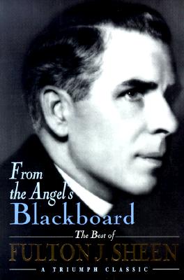 From the Angel’s Blackboard: The Best of Fulton J. Sheen