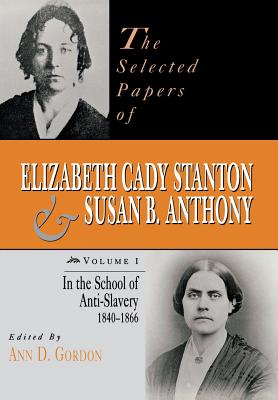 The Selected Papers of Elizabeth Cady Stanton and Susan B. Anthony: In the School of Anti-Slavery, 1840 to 1866