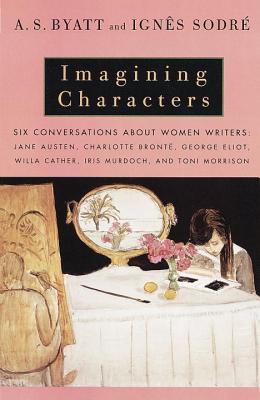 Imagining Characters: Conversations About Women Writers : Jane Austen, Charlotte Bronte, George Eliot, Willa Cather, Iris Murdoc