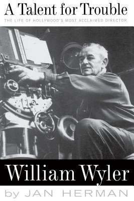 A Talent for Trouble: The Life of Hollywood’s Most Acclaimed Director, William Wyler