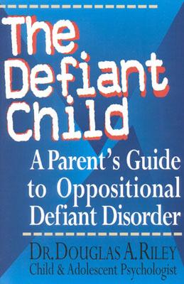 The Defiant Child: A Parent’s Guide to Oppositional Defiant Disorder
