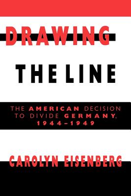 Drawing the Line: The American Decision to Divide Germany, 1944 1949
