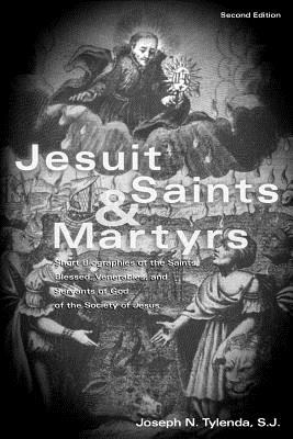 Jesuit Saints & Martyrs: Short Biographies of the Saints, Blessed, Venerables, and Servants of God of the Society of Jesus