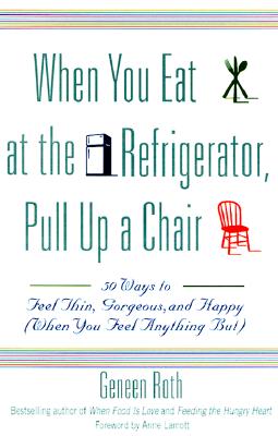 When You Eat at the Refrigerator, Pull Up a Chair: 50 Ways to Feel Thin, Gorgeous, and Happy (When You Feel Anything But)