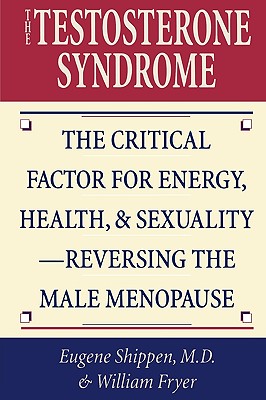 The Testosterone Syndrome: The Critical Factor for Energy, Health, & Sexuality--Reversing the Male Menopause