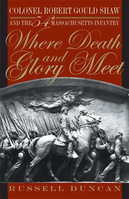 Where Death and Glory Meet: Colonel Robert Gould Shaw and the 54th Massachusetts Infantry