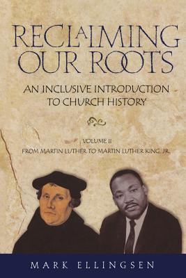 Reclaiming Our Roots: An Inclusive Introduction to Church History: From Martin Luther to Martin Luther King, Jr.