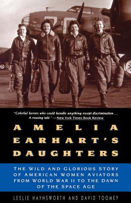 Amelia Earhart’s Daughters: The Wild and Glorious Story of American Women Aviators from World War II to the Dawn of the Space Ag