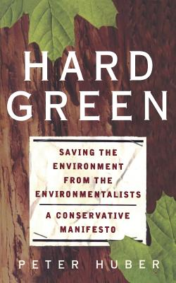 Hard Green: Saving the Environment from the Environmentalists : A Conservative Manifesto