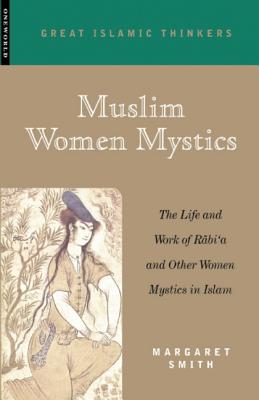 Muslim Women Mystics: The Life and Work of Rabi’A and Other Women Mystics in Islam