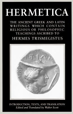 Hermetica: The Ancient Greek and Latin Writings Which Contain Religious or Philosophic Teachings Ascribed to Hermes Trismegistus