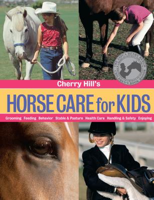 Cherry Hill’s Horse Care for Kids: Grooming, Feeding, Behavior, Stable & Pasture, Health Care, Handling & Safety, Enjoying