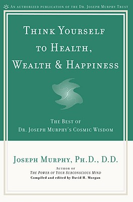 Think Yourself to Health, Wealth & Happiness: The Best of Joseph Murphy’s Cosmic Wisdom