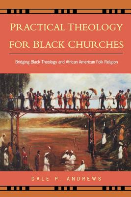 Practical Theology for Black Churches: Bridging Black Theology and African American Folk Religion