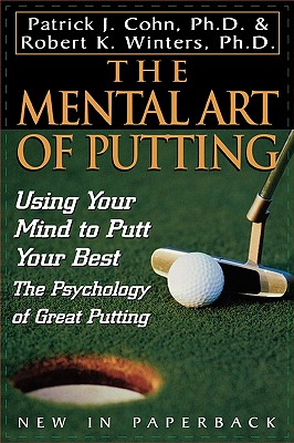 The Mental Art of Putting: Using Your Mind to Putt Your Best : The Psychology of Great Putting