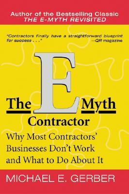 The E-Myth Contractor: Why Most Contractors’ Businesses Don’t Work and What to Do about It
