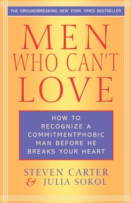 Men Who Can’t Love: How to Recognize a Commitment Phobic Man Before He Breaks Your Heart