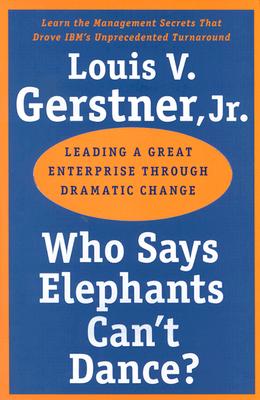 Who Says Elephants Can’t Dance?: Leading a Great Enterprise Through Dramatic Change