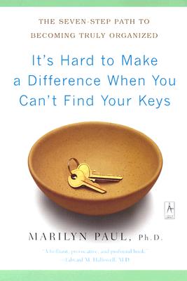 It’s Hard to Make a Difference When You Can’t Find Your Keys: The Seven-Step Path to Becoming Truly Organized