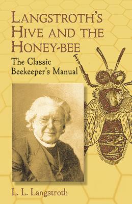 Langstroth’s Hive and the Honey-Bee: The Classic Beekeeper’s Manual