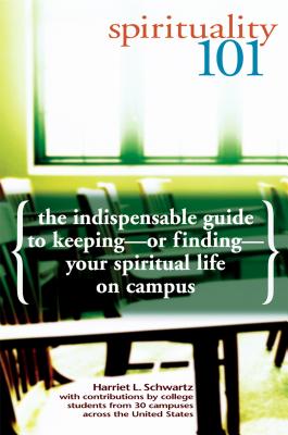 Spirituality 101: The Indispensable Guide to Keeping or Finding Your Spiritual Life on Campus