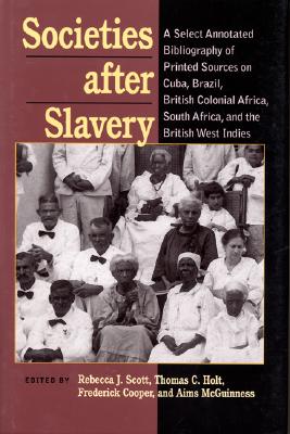 Societies After Slavery: A Select Annotated Bibliography of Printed Sources on Cuba, Brazil, British Colonial Africa, South Afri