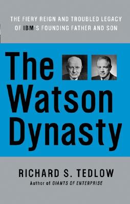 The Watson Dynasty: The Fiery Reign and Troubled Legacy of IBM’s Founding Father and Son