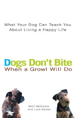 Dogs Don’t Bite When a Growl Will Do: What Your Dog Can Teach You About Living a Happy Life