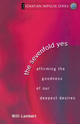 The Sevenfold Yes: Affirming The Goodness Of Our Deepest Desires