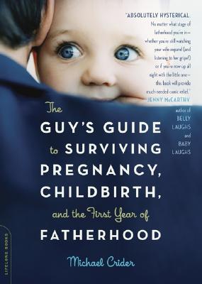 The Guy’s Guide to Surviving Pregnancy, Childbirth, and the First Year of Fatherhood